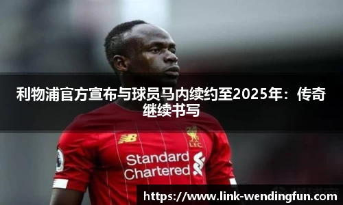 利物浦官方宣布与球员马内续约至2025年:传奇继续书写