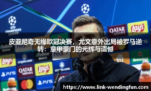 皮亚尼奇无缘欧冠决赛，尤文意外出局被罗马逆转：意甲豪门的光辉与遗憾