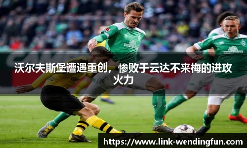 沃尔夫斯堡遭遇重创,惨败于云达不来梅的进攻火力