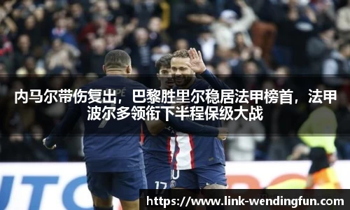 内马尔带伤复出,巴黎胜里尔稳居法甲榜首,法甲波尔多领衔下半程保级大战