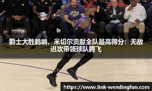 爵士大胜鹈鹕,米切尔贡献全队最高得分:无敌进攻带领球队腾飞