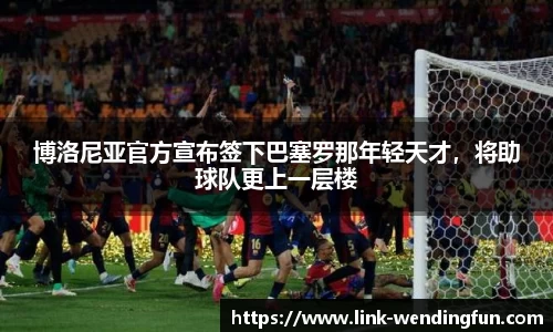 博洛尼亚官方宣布签下巴塞罗那年轻天才,将助球队更上一层楼