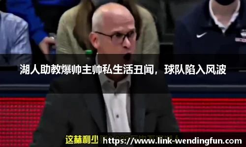 湖人助教爆帅主帅私生活丑闻,球队陷入风波