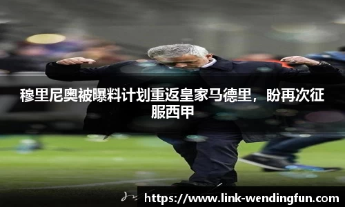 穆里尼奥被曝料计划重返皇家马德里,盼再次征服西甲