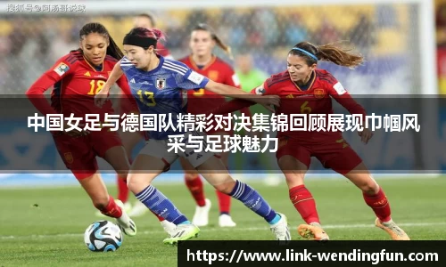 中国女足与德国队精彩对决集锦回顾展现巾帼风采与足球魅力