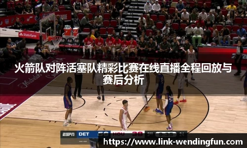 火箭队对阵活塞队精彩比赛在线直播全程回放与赛后分析