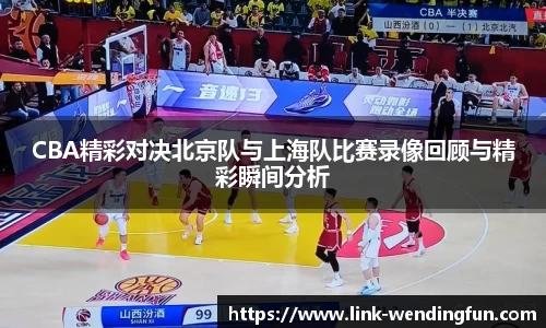 CBA精彩对决北京队与上海队比赛录像回顾与精彩瞬间分析