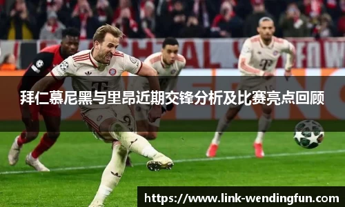拜仁慕尼黑与里昂近期交锋分析及比赛亮点回顾