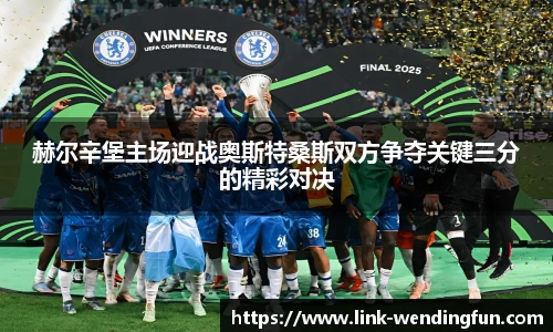 赫尔辛堡主场迎战奥斯特桑斯双方争夺关键三分的精彩对决