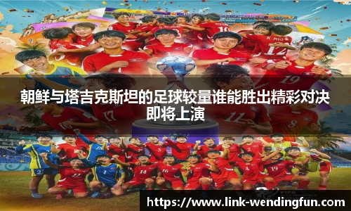 朝鲜与塔吉克斯坦的足球较量谁能胜出精彩对决即将上演