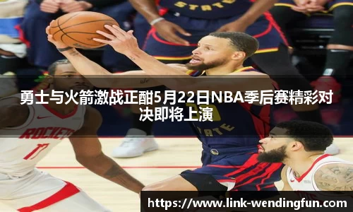 勇士与火箭激战正酣5月22日NBA季后赛精彩对决即将上演
