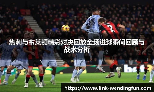 热刺与布莱顿精彩对决回放全场进球瞬间回顾与战术分析