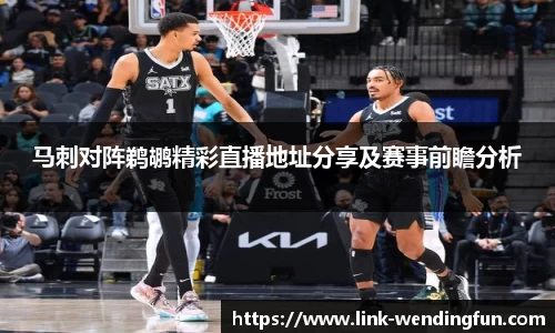 马刺对阵鹈鹕精彩直播地址分享及赛事前瞻分析
