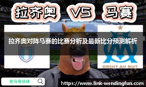 拉齐奥对阵马赛的比赛分析及最新比分预测解析