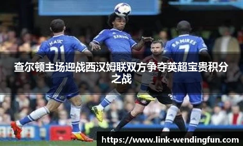 查尔顿主场迎战西汉姆联双方争夺英超宝贵积分之战