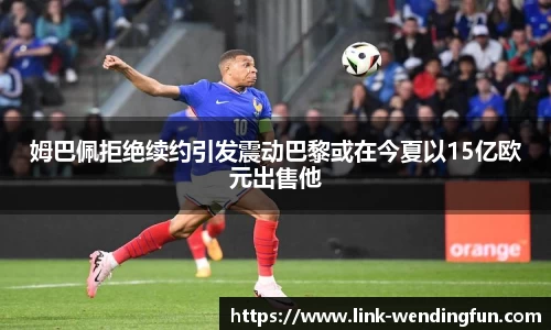 姆巴佩拒绝续约引发震动巴黎或在今夏以15亿欧元出售他