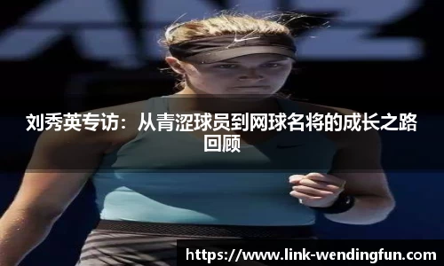 刘秀英专访：从青涩球员到网球名将的成长之路回顾
