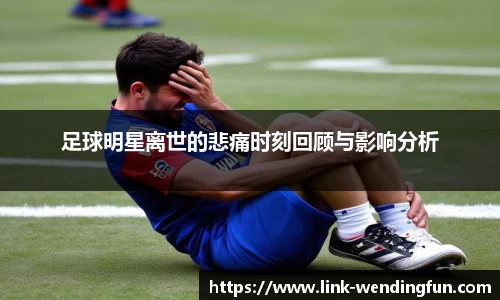 足球明星离世的悲痛时刻回顾与影响分析