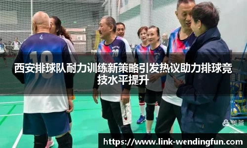 西安排球队耐力训练新策略引发热议助力排球竞技水平提升