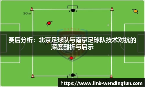 赛后分析:北京足球队与南京足球队技术对抗的深度剖析与启示