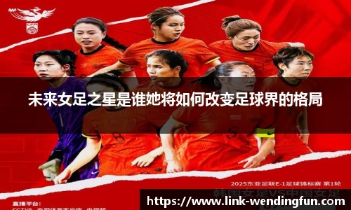 未来女足之星是谁她将如何改变足球界的格局