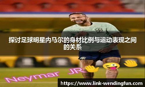 探讨足球明星内马尔的身材比例与运动表现之间的关系