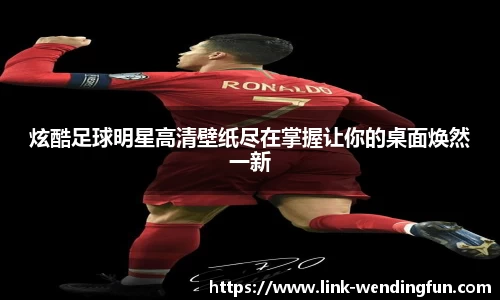 炫酷足球明星高清壁纸尽在掌握让你的桌面焕然一新