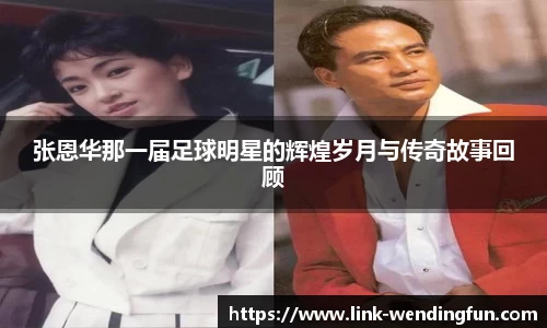 张恩华那一届足球明星的辉煌岁月与传奇故事回顾